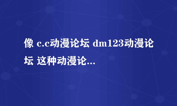 像 c.c动漫论坛 dm123动漫论坛 这种动漫论坛要怎么建？