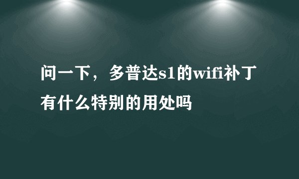 问一下，多普达s1的wifi补丁有什么特别的用处吗