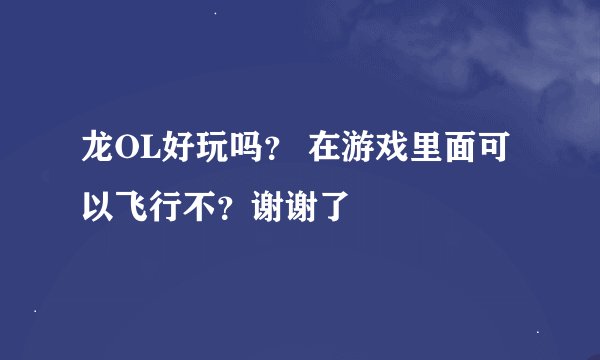 龙OL好玩吗？ 在游戏里面可以飞行不？谢谢了