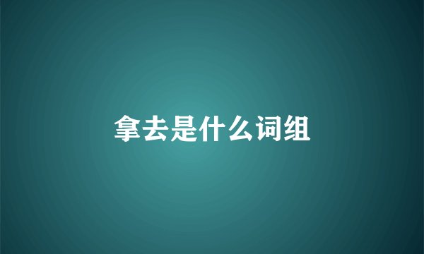 拿去是什么词组