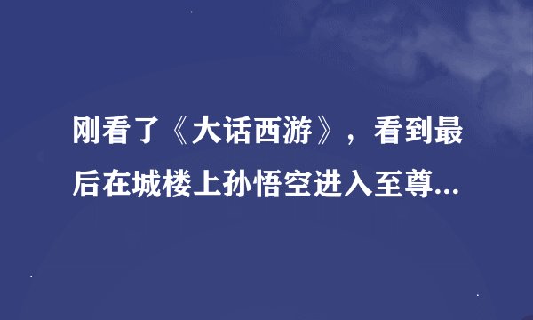 刚看了《大话西游》，看到最后在城楼上孙悟空进入至尊宝身体和紫霞亲吻时那段哭了，因为他们终于可以在一