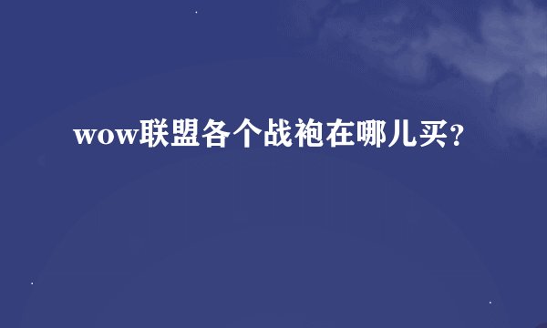 wow联盟各个战袍在哪儿买？
