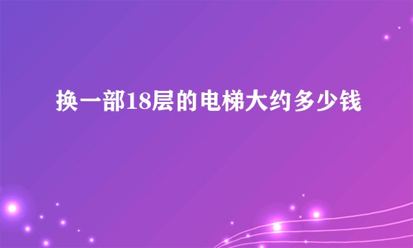 换一部18层的电梯大约多少钱