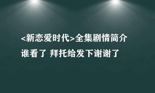 <新恋爱时代>全集剧情简介 谁看了 拜托给发下谢谢了