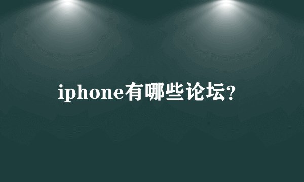 iphone有哪些论坛？