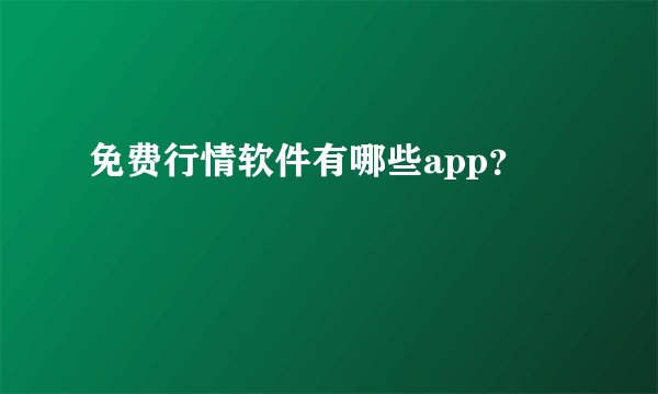 免费行情软件有哪些app？