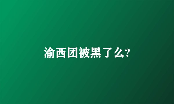 渝西团被黑了么?