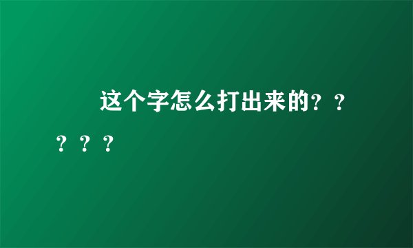 囧   这个字怎么打出来的？？？？？