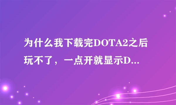 为什么我下载完DOTA2之后玩不了，一点开就显示DOTA2 LAUNCHER CANNOT什么的，该怎么解决啊，急急急！！！