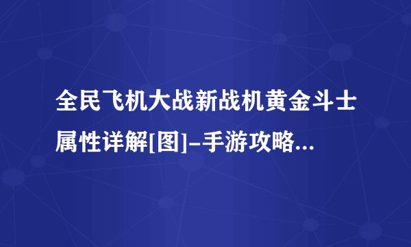 全民飞机大战新战机黄金斗士属性详解[图]-手游攻略-游戏鸟手游网