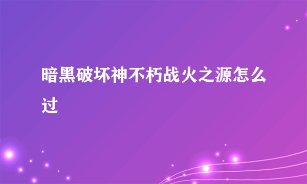 暗黑破坏神不朽战火之源怎么过