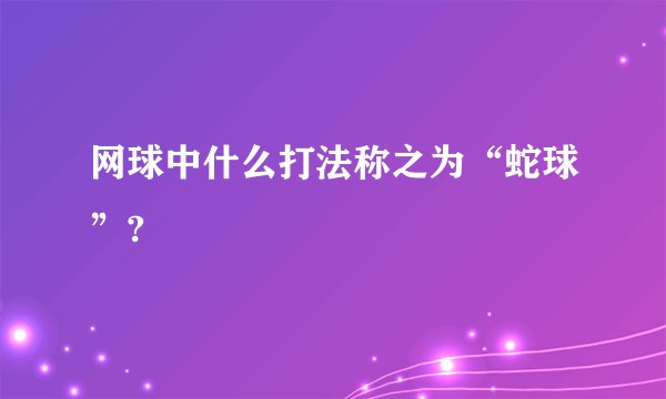 网球中什么打法称之为“蛇球”?