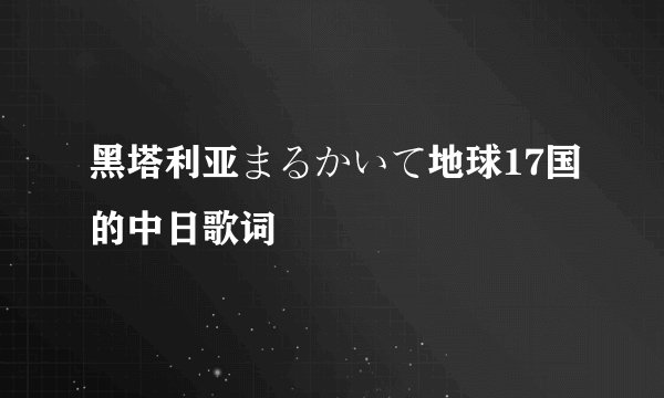 黑塔利亚まるかいて地球17国的中日歌词