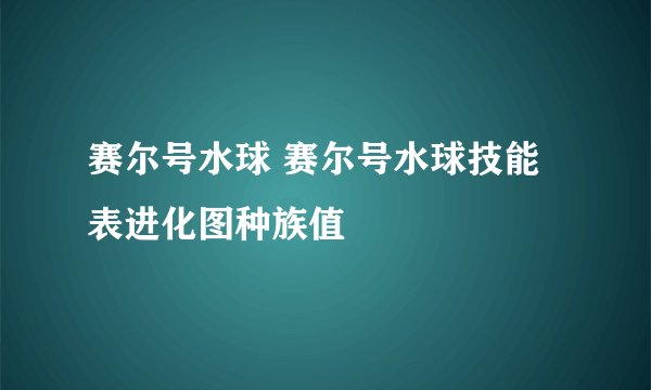赛尔号水球 赛尔号水球技能表进化图种族值