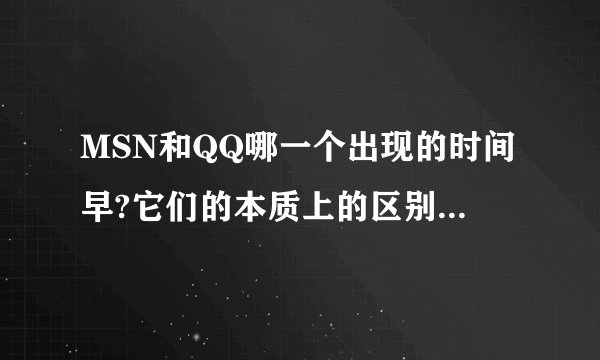 MSN和QQ哪一个出现的时间早?它们的本质上的区别是什么?