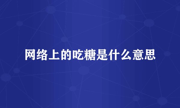 网络上的吃糖是什么意思