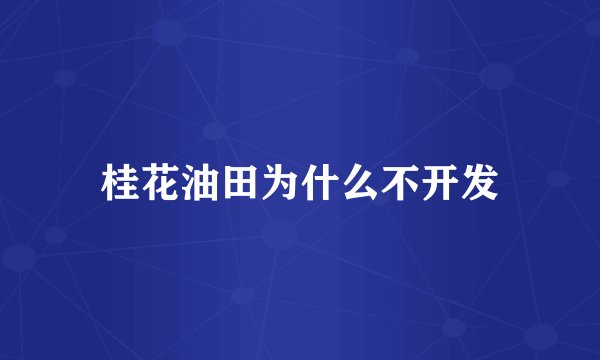 桂花油田为什么不开发