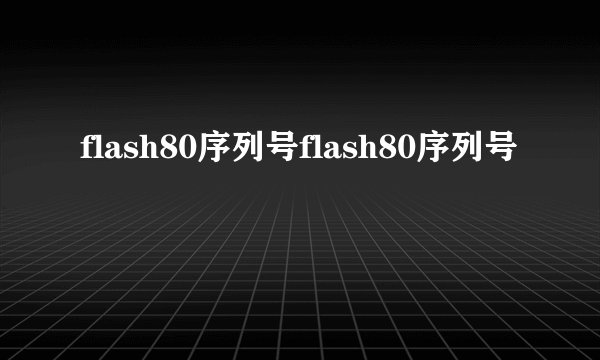 flash80序列号flash80序列号