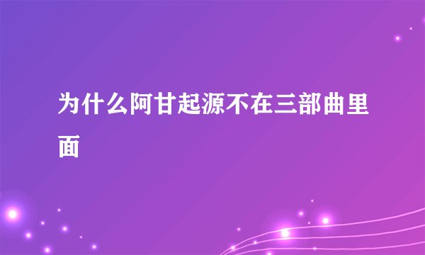 为什么阿甘起源不在三部曲里面