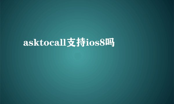 asktocall支持ios8吗