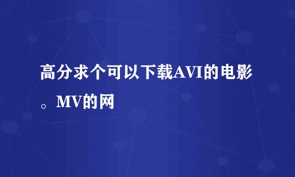 高分求个可以下载AVI的电影。MV的网