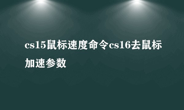 cs15鼠标速度命令cs16去鼠标加速参数