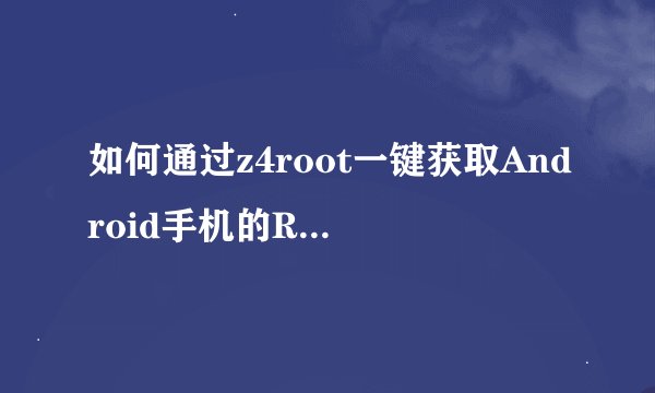 如何通过z4root一键获取Android手机的ROOT权限？