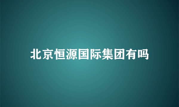 北京恒源国际集团有吗