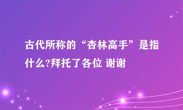 古代所称的“杏林高手”是指什么?拜托了各位 谢谢