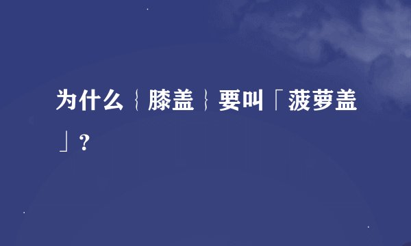 为什么｛膝盖｝要叫「菠萝盖」？