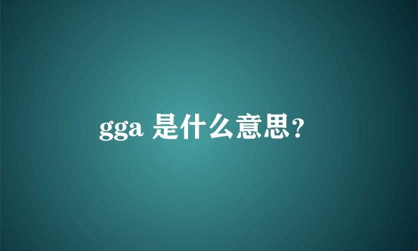 gga 是什么意思？