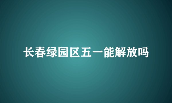 长春绿园区五一能解放吗