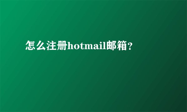 怎么注册hotmail邮箱？