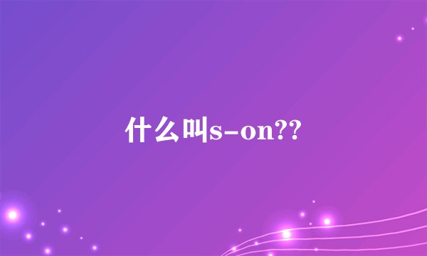 什么叫s-on??