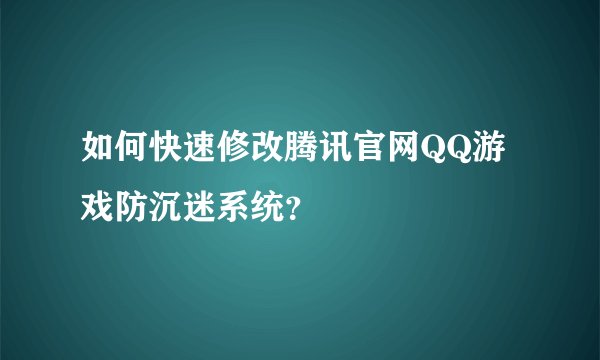 如何快速修改腾讯官网QQ游戏防沉迷系统？