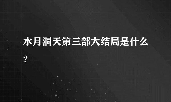 水月洞天第三部大结局是什么？