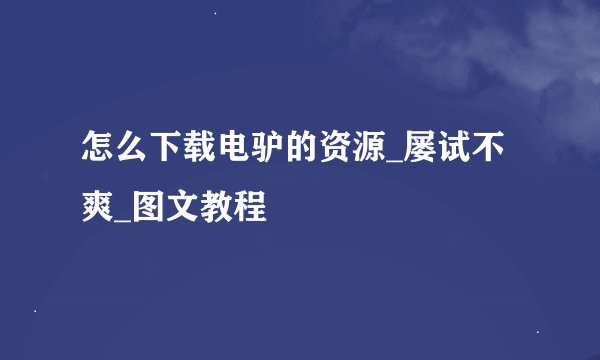怎么下载电驴的资源_屡试不爽_图文教程