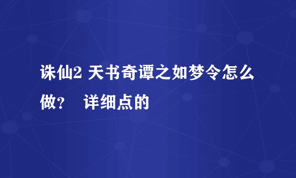 诛仙2 天书奇谭之如梦令怎么做？  详细点的