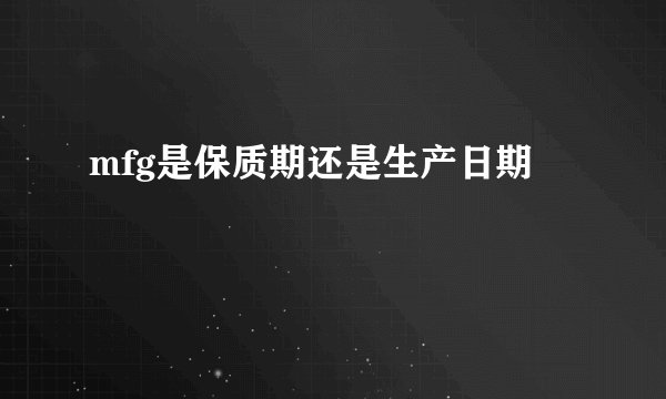 mfg是保质期还是生产日期