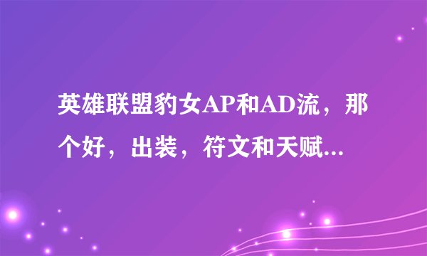 英雄联盟豹女AP和AD流，那个好，出装，符文和天赋各是什么