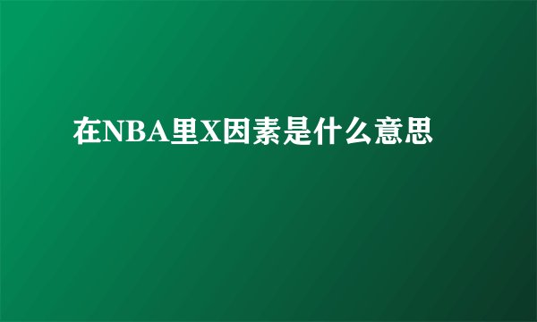 在NBA里X因素是什么意思
