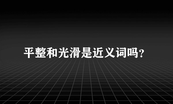 平整和光滑是近义词吗？