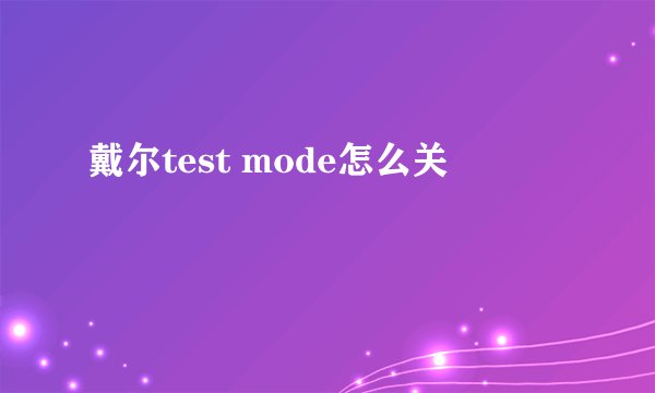 戴尔test mode怎么关