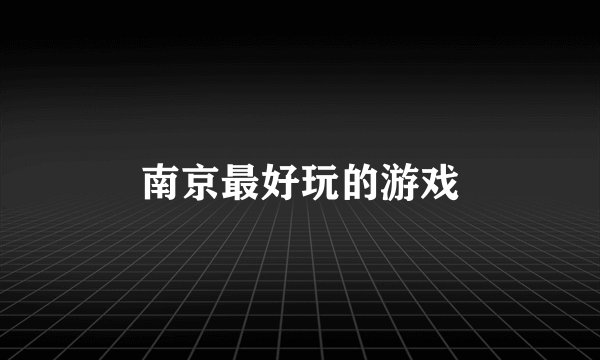 南京最好玩的游戏