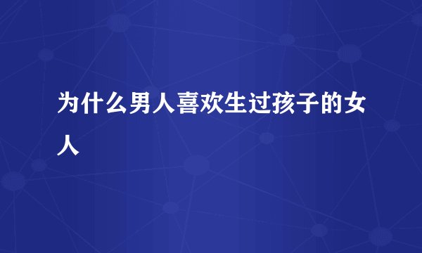 为什么男人喜欢生过孩子的女人