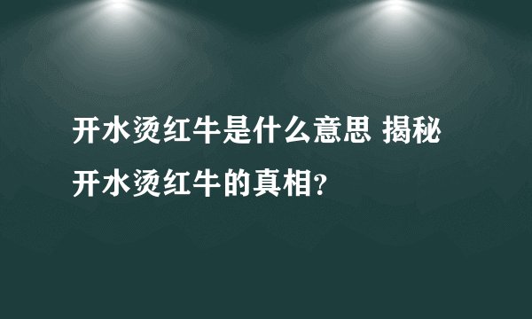 开水烫红牛是什么意思 揭秘开水烫红牛的真相？