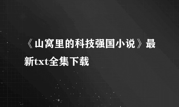 《山窝里的科技强国小说》最新txt全集下载