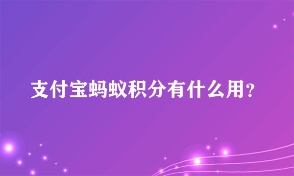 支付宝蚂蚁积分有什么用？