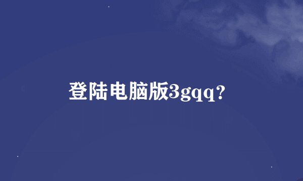 登陆电脑版3gqq？