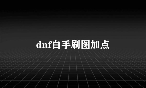 dnf白手刷图加点